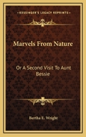 Marvels From Nature: Or A Second Visit To Aunt Bessie 0548325197 Book Cover