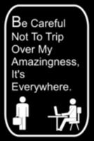 Be Careful Not To Trip Over My Amazingness It's Everywhere: 110-Page Blank Lined Journal The Office Work Coworker Manager Gag Gift Idea 1695796314 Book Cover