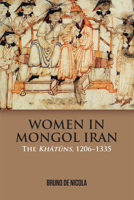 Women in Mongol Iran: The Khatuns, 1206-1335 1474415474 Book Cover