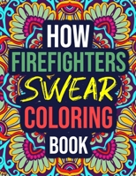 How Firefighters Swear Coloring Book: An Adult Coloring Book with Funny Curse Words - Funny Firefighter Gift Ideas for Women, Wife, Men B08LNBVC1M Book Cover