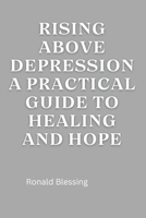 RISING ABOVE DEPRESSION: A PRACTICAL GUIDE TO HEALING AND HOPE B0CSMSJVLJ Book Cover