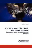 The Miraculous, the Occult and the Phantasmal: A Comparative study of John Keats and William Shakespeare 3843352445 Book Cover