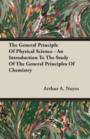 The General Principle Of Physical Science: An Introduction To The Study Of The General Principles Of Chemistry 0548824266 Book Cover