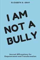 I am not a Bully: Journal Affirmations for Empowerment and Transformation 1546826645 Book Cover