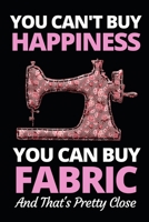 You Can't Buy Happiness But You Can Buy Fabric: Funny Sewing Lovers Notebook/Journal (6 X 9) Unique Sewers Gift Idea For Christmas Or Birthday 1710026774 Book Cover