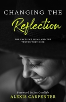 Changing the Reflection: The Faces We Wear and the Truths They Hide 1950476979 Book Cover