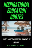 INSPIRATIONAL EDUCATION QUOTES: Quotes About Education and the Power of Learning (Education, career, learning) B084NY3VK1 Book Cover