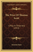 The Price Of Thomas Scott: A Play In Three Acts (1913) 0548604290 Book Cover