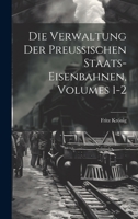 Die Verwaltung Der Preussischen Staats-Eisenbahnen, Volumes 1-2 1022739778 Book Cover