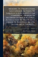 Mémoire, Ou Observations Sur L'opinion En Vertu De Laquelle Le Jury Institué Par ... L'empereur ... Propose De Décerner Un Prix À M. Coray, À ... Gail [by J.f. Thurot].... 127987967X Book Cover
