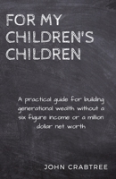 For My Children's Children: A practical guide for building generational wealth B095MRMCFH Book Cover