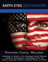 Worcester County, Maryland: Including Its History, the Assateague Island National Seashore, Buckingham Archeological Site, All Hallows Episcopal Church, Crockett House, and More 1249226600 Book Cover