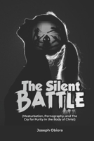 THE SILENT BATTLE: Masturbation, Pornography, and the Cry for Purity in the Body of Christ 9786332016 Book Cover