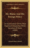 Mr. Blaine And His Foreign Policy: An Examination Of His Most Important Dispatches While Secretary Of State 1120650275 Book Cover