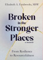 Broken in the Stronger Places: From Resilience to Resourcefulness B0F1KCHCQX Book Cover