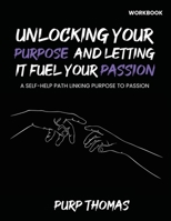 Unlocking Your Purpose And Letting It Fuel Your Passion: A Self-Help Path Linking Purpose To Passion B0BXHQGSKN Book Cover
