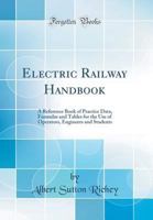 Electric Railway Handbook: A Reference Book of Practice Data, Formulas and Tables for the Use of Operators, Engineers and Students - Primary Source Edition 1015893899 Book Cover