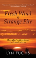 Fresh Wind & Strange Fire: One Man's Adventures in Primal Mexico 1603811729 Book Cover