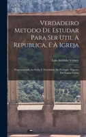 Verdadeiro Metodo De Estudar Para Ser Util A Republica, E À Igreja: Proporcionado Ao Estilo E Necesidade De Portugal: Exposto Em Varias Cartas 1016435681 Book Cover