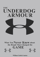 The Underdog Armour: What You Never Knew About the Brand That Changed the Game B0FNRRGQS7 Book Cover