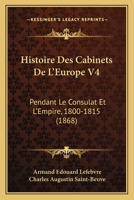 Histoire Des Cabinets De L'Europe V4: Pendant Le Consulat Et L'Empire, 1800-1815 (1868) 1166772233 Book Cover