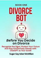 Divorce Bot Book One – Before You Decide on Divorce: Recognize the Signs, Protect Your Future and Stay Emotionally Steady with ChatGPT as Your Guide ... Tools™ A Series on Working with Chat Bots) 1967973768 Book Cover