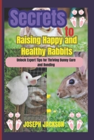 Secrets to Raising Happy and Healthy Rabbits: Unlock Expert Tips for Thriving Bunny Care and Bonding B0DTKGJK2W Book Cover