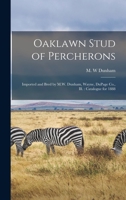 Oaklawn Stud of Percherons: Imported and Bred by M.W. Dunham, Wayne, Dupage Co., Ill.: Catalogue for 1888 1013542908 Book Cover