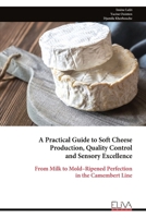 A Practical Guide to Soft Cheese Production, Quality Control and Sensory Excellence: From Milk to Mold–Ripened Perfection in the Camembert Line 9999335799 Book Cover
