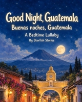 Good Night, Guatemala: A Bedtime Adventure Through Guatemala's Iconic Landmarks B0HKHQFK87 Book Cover