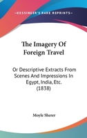 The Imagery of Foreign Travel; Or, Descriptive Extracts from Scenes and Impressions in Egypt, India, Etc. 1241512795 Book Cover
