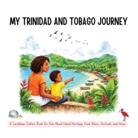My Trinidad and Tobago Journey: A Caribbean Culture Book for Kids About Island Heritage, Food, Music, Festivals, and Home 1069995142 Book Cover