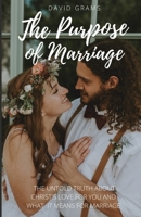 The Purpose of Marriage: The Untold Truth About Christ's Love for You and What it Means for Marriage B0CFWY4X97 Book Cover