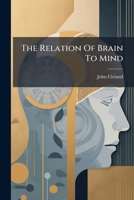 The Relation Of Brain To Mind: A Lecture Delivered To The Dialectic Society Of The University Of Glasgow (1882) 127947274X Book Cover