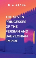 The Seven Princesses of the Persian and Babylonian Empire: Into the heart of the battle 7352112731 Book Cover