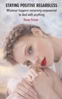 Staying Positive Regardless: Whatever happens remaining empowered to deal with anything 1718678770 Book Cover
