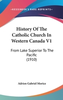History of the Catholic Church in Western Canada: From Lake Superior to the Pacific (1659-1895); Volume 1 1120294932 Book Cover