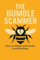 THE BUMBLE SCAMMER: HOW TO DETECT AND AVOID LOVE BOMBING B0D7H48H45 Book Cover