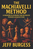 The Machiavelli Method: A Modern Playbook for Ruthless Power Acquisition - Unlock Psychological Tactics for Ultimate Influence & Control B0FBFTX9MX Book Cover
