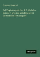 Dell'Ospizio apostolico di S. Michele e dei nuovi lavori ed abbellimenti ivi ultimamente fatti eseguire (Italian Edition) 3388028427 Book Cover