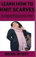 Learn How to Knit Scarves: A concise manual on the step by step guide on how to knit your scarves B0BQ5259PX Book Cover