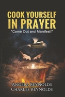 Cook Yourself in Prayer: Come Out and Manifest! 1667853899 Book Cover
