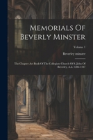 Memorials Of Beverly Minster: The Chapter Act Book Of The Collegiate Church Of S. John Of Beverley, A.d. 1286-1347; Volume 1 1022652559 Book Cover