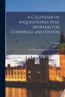 A Calendar of Inquisitiones Post Mortem for Cornwall and Devon: From Henry III to Charles I, 1216-1649 1016983832 Book Cover