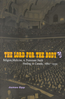 The Lord for the Body: Religion, Medicine, and Protestant Faith Healing in Canada, 1880-1930 0773529055 Book Cover