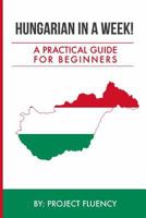 Hungarian in a Week! Start Speaking Basic Hungarian in Less Than 24 Hours: The Ultimate Crash Course for Beginners (Hungary, Travel Hungary, Budapest) 1535587466 Book Cover