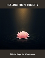 Healing From Toxicity: Thirty Days To Wholeness B0FQWDLXH7 Book Cover