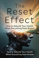 he Reset Effect: How to Rebuild Your Health When Everything Feels Broken: A Neuroscience-Based Guide to Regulation, Resilience, and Lasting Change B0GYQ2X5FV Book Cover