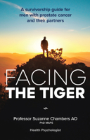 Facing the Tiger: A Guide for Men with Prostate Cancer and the People Who Love Them 0645269506 Book Cover
