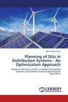 Planning of DGs in Dsitribution Systems - An Optimization Approach: Optimal Allocation of DGs in Radial Distribution Systems using Nature Inspired Optimization Algorithms 3659486973 Book Cover